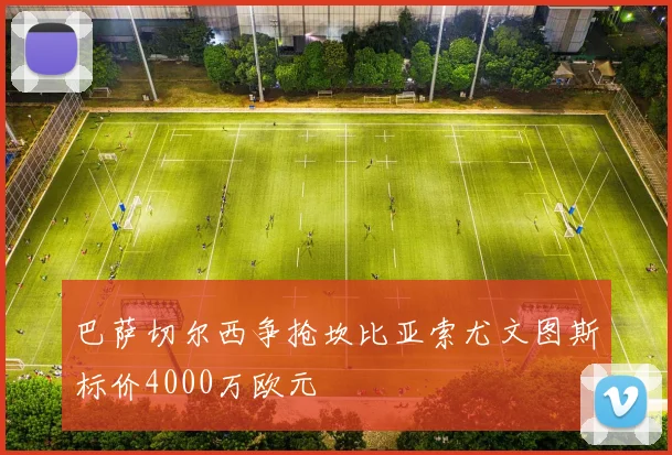 巴萨切尔西争抢坎比亚索尤文图斯标价4000万欧元
