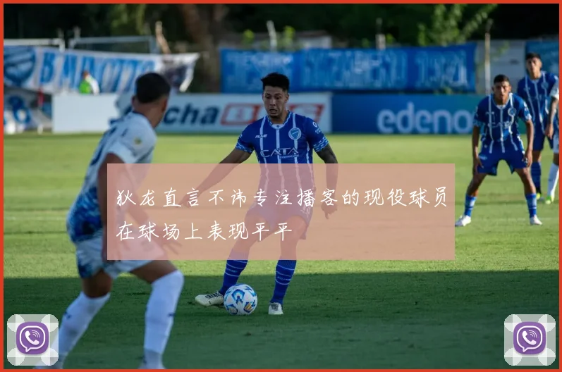 狄龙直言不讳专注播客的现役球员在球场上表现平平
