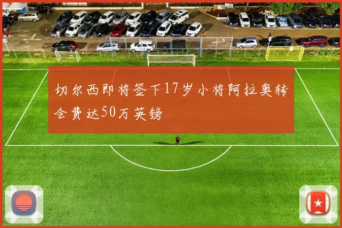 切尔西即将签下17岁小将阿拉奥转会费达50万英镑