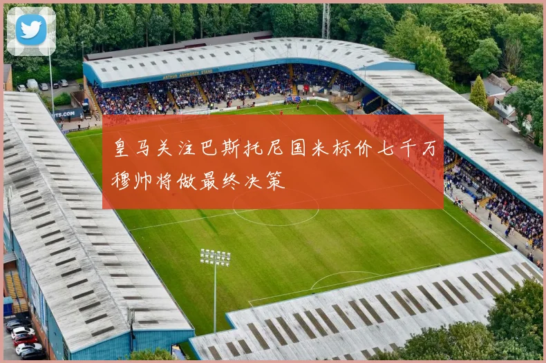 皇马关注巴斯托尼国米标价七千万穆帅将做最终决策