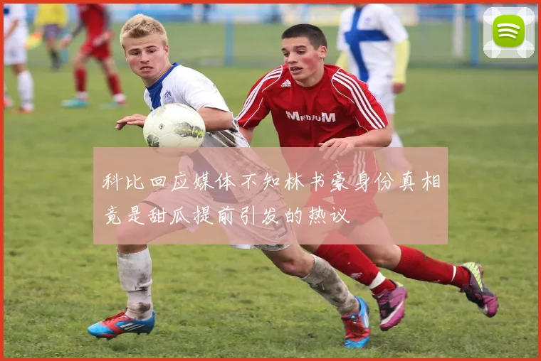 科比回应媒体不知林书豪身份真相竟是甜瓜提前引发的热议