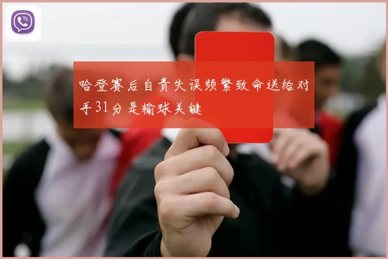 哈登赛后自责失误频繁致命送给对手31分是输球关键