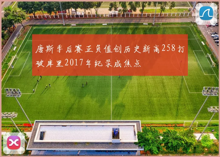 唐斯季后赛正负值创历史新高258打破库里2017年纪录成焦点
