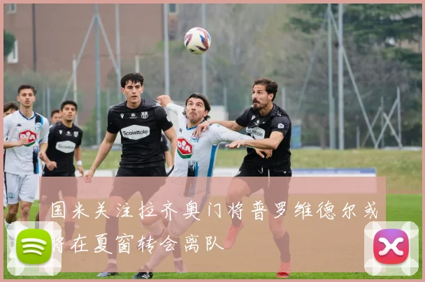 国米关注拉齐奥门将普罗维德尔或将在夏窗转会离队