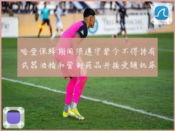 哈登保释期间须遵守禁令不得持有武器酒精和管制药品并接受随机尿检