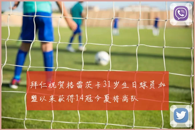 拜仁祝贺格雷茨卡31岁生日球员加盟以来获得14冠今夏将离队