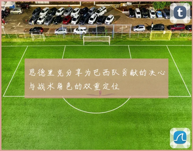 恩德里克分享为巴西队贡献的决心与战术角色的双重定位