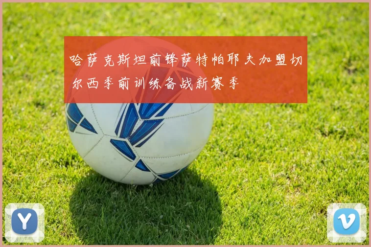 哈萨克斯坦前锋萨特帕耶夫加盟切尔西季前训练备战新赛季