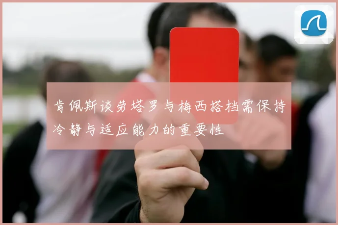 肯佩斯谈劳塔罗与梅西搭档需保持冷静与适应能力的重要性