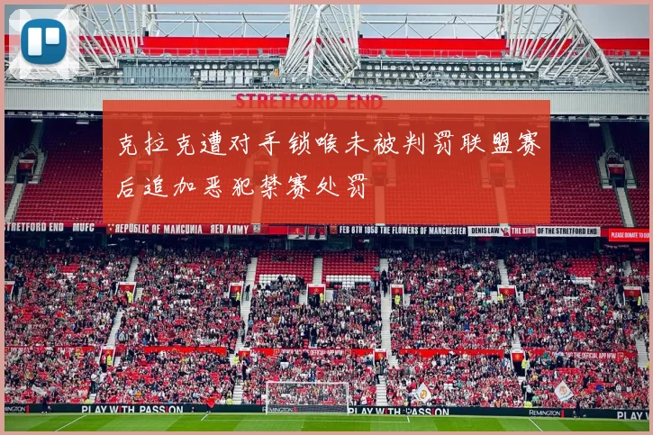 克拉克遭对手锁喉未被判罚联盟赛后追加恶犯禁赛处罚