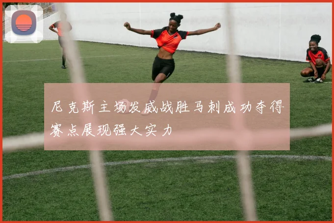 尼克斯主场发威战胜马刺成功夺得赛点展现强大实力