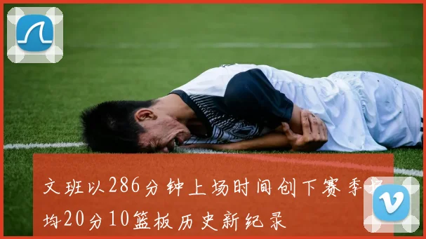 文班以286分钟上场时间创下赛季场均20分10篮板历史新纪录