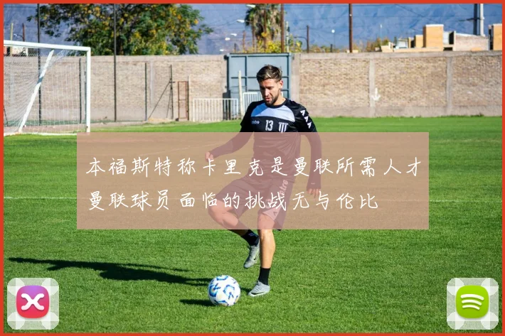 本福斯特称卡里克是曼联所需人才曼联球员面临的挑战无与伦比